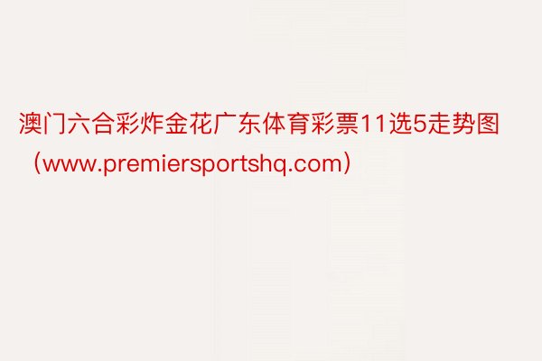 澳门六合彩炸金花广东体育彩票11选5走势图（www.premiersportshq.com）