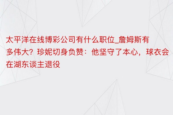 太平洋在线博彩公司有什么职位_詹姆斯有多伟大？珍妮切身负赞：他坚守了本心，球衣会在湖东谈主退役