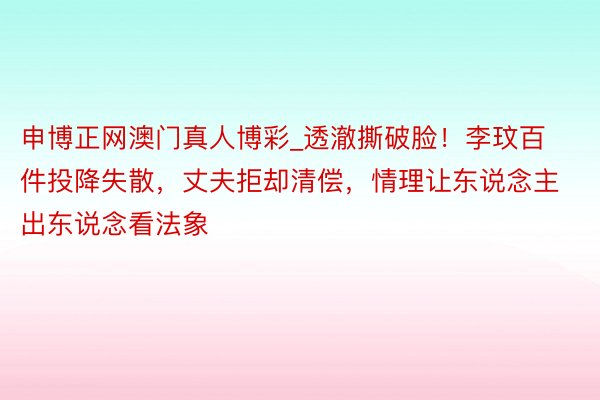 申博正网澳门真人博彩_透澈撕破脸！李玟百件投降失散，丈夫拒却清偿，情理让东说念主出东说念看法象