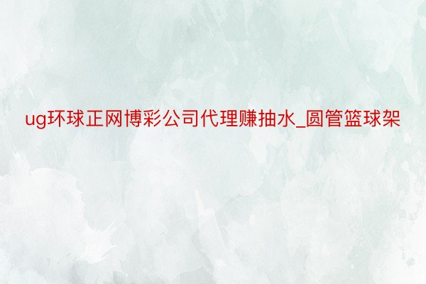 ug环球正网博彩公司代理赚抽水_圆管篮球架