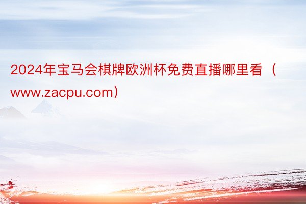 2024年宝马会棋牌欧洲杯免费直播哪里看（www.zacpu.com）