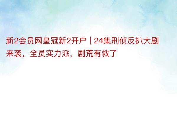 新2会员网皇冠新2开户 | 24集刑侦反扒大剧来袭，全员实力派，剧荒有救了